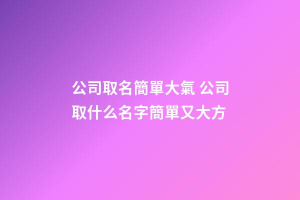 公司取名簡單大氣 公司取什么名字簡單又大方-第1張-公司起名-玄機派